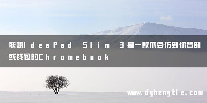 联想IdeaPad Slim 3是一款不会伤到你背部或钱包的Chromebook